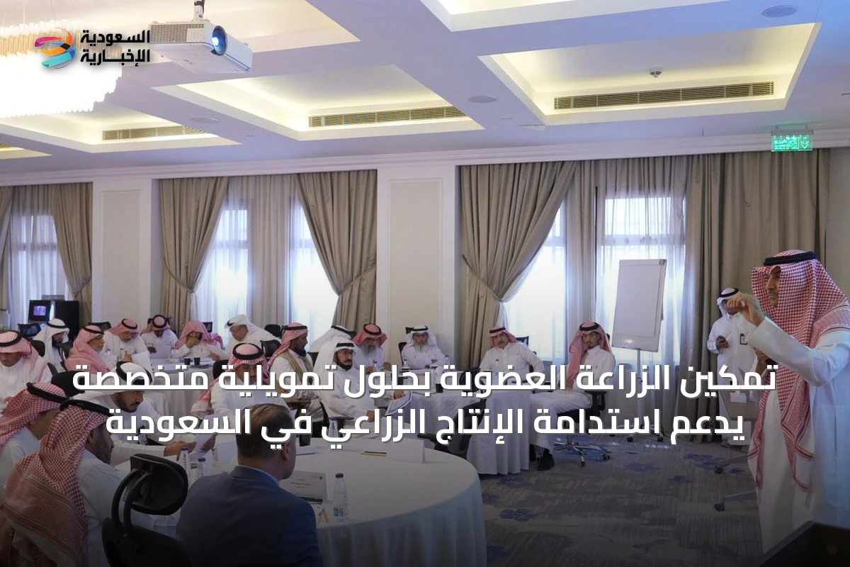 تمكين الزراعة العضوية بحلول تمويلية متخصصة يدعم استدامة الإنتاج الزراعي في السعودية