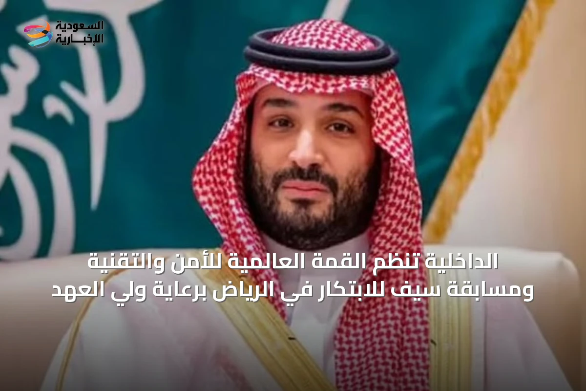 الداخلية تنظم القمة العالمية للأمن والتقنية ومسابقة سيف للابتكار في الرياض برعاية ولي العهد