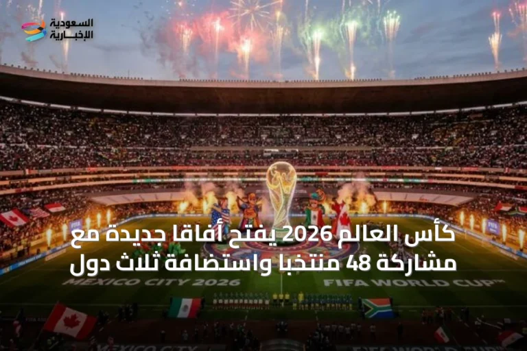 كأس العالم 2026 يفتح أفاقاً جديدة مع مشاركة 48 منتخباً واستضافة ثلاث دول