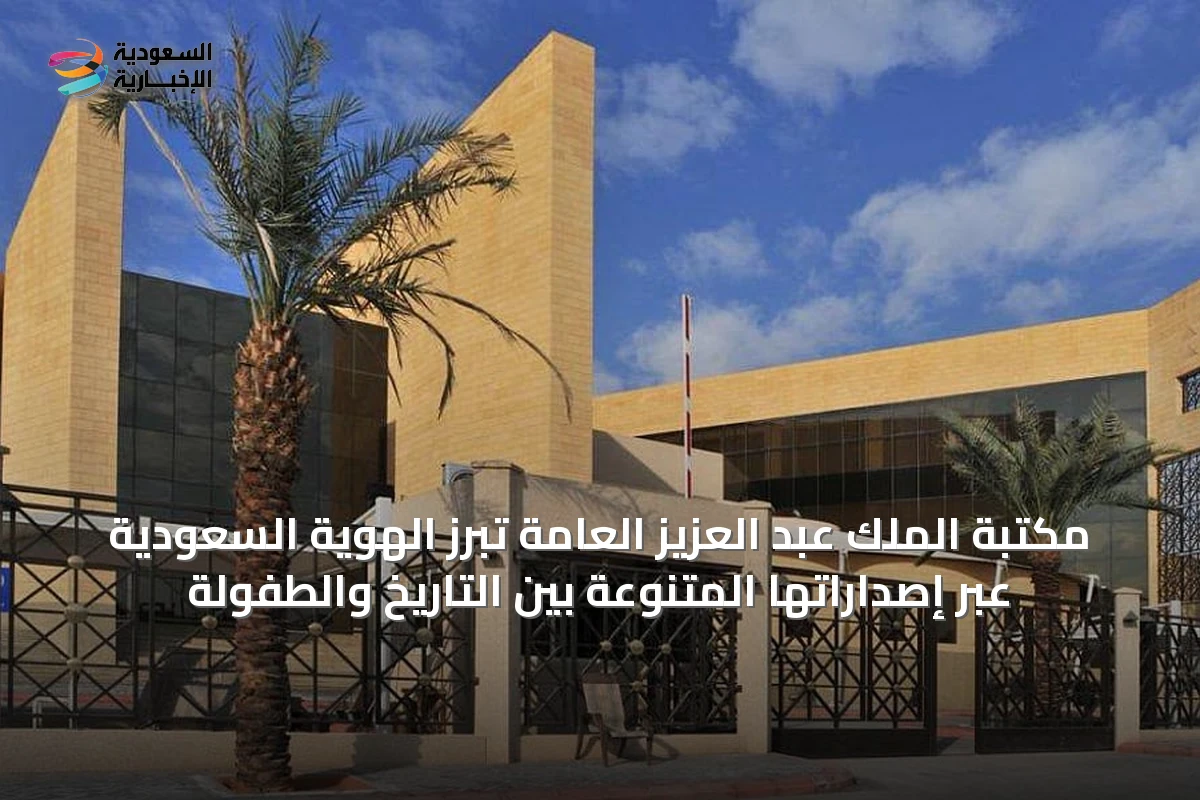 مكتبة الملك عبد العزيز العامة تبرز الهوية السعودية عبر إصداراتها المتنوعة بين التاريخ والطفولة