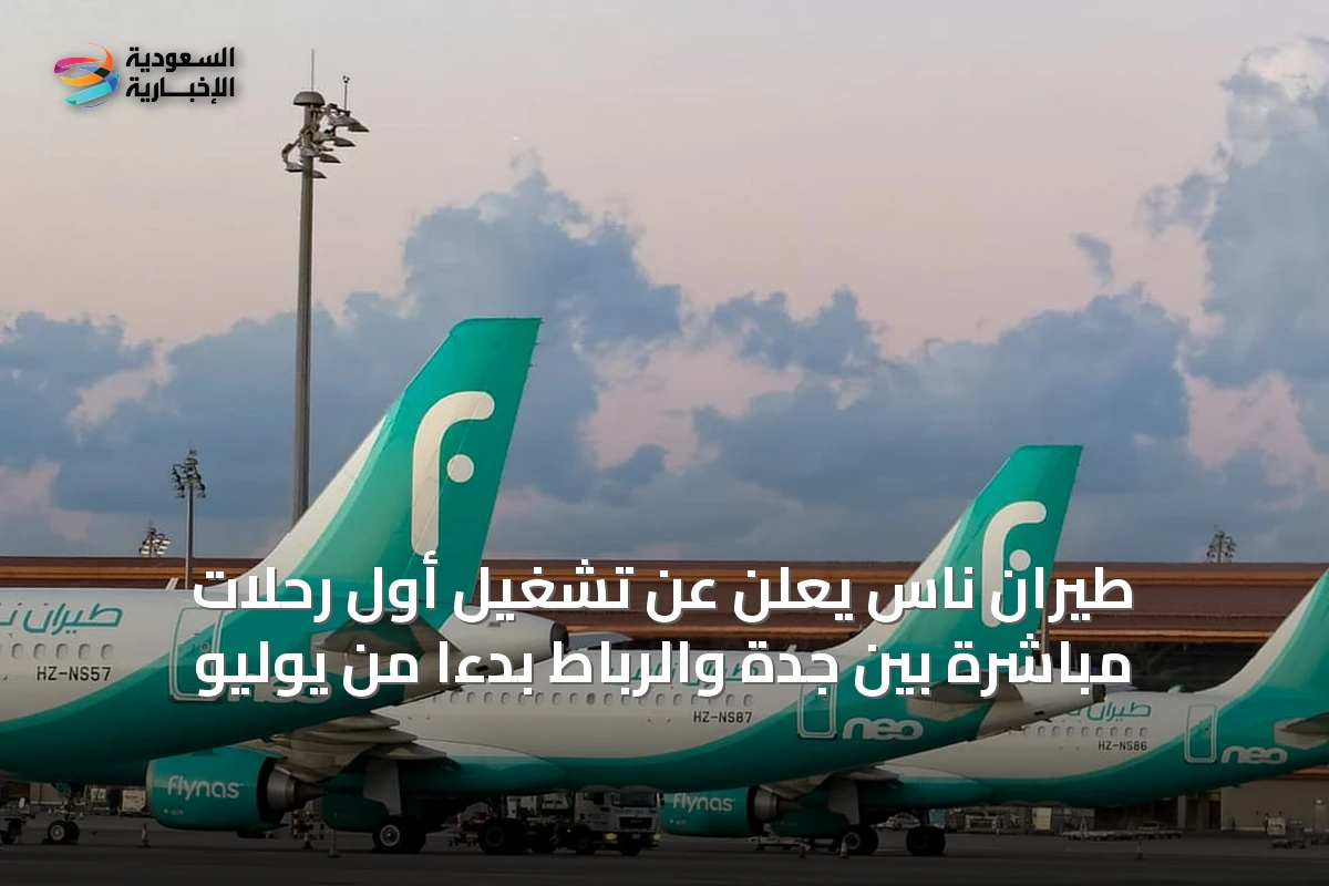 طيران ناس يعلن عن تشغيل أول رحلات مباشرة بين جدة والرباط بدءًا من يوليو