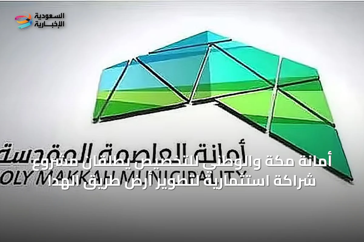 أمانة مكة والوطني للتخصيص يطلقان مشروع شراكة استثمارية لتطوير أرض طريق الهدا