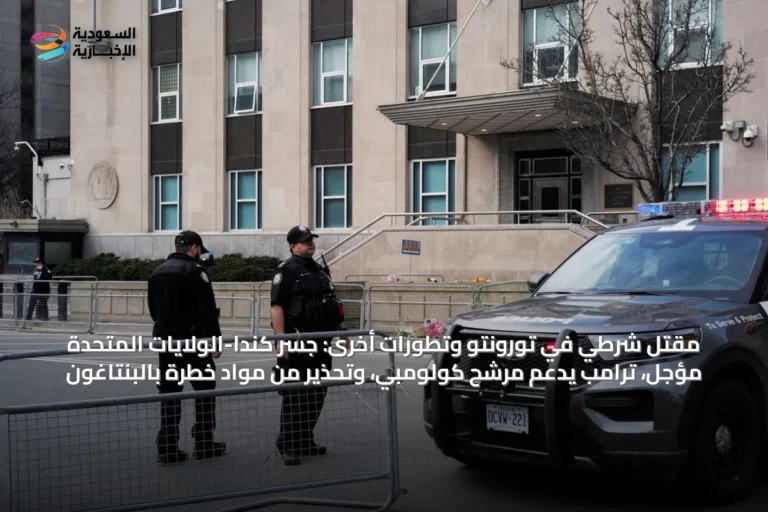 مقتل شرطي في تورونتو وتطورات أخرى: جسر كندا-الولايات المتحدة مؤجل، ترامب يدعم مرشح كولومبي، وتحذير من مواد خطرة بالبنتاغون