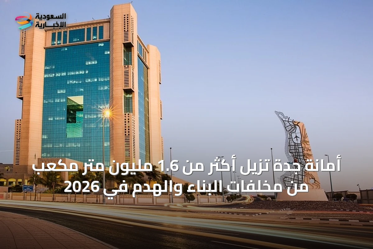 أمانة جدة تزيل أكثر من 1.6 مليون متر مكعب من مخلفات البناء والهدم في 2026
