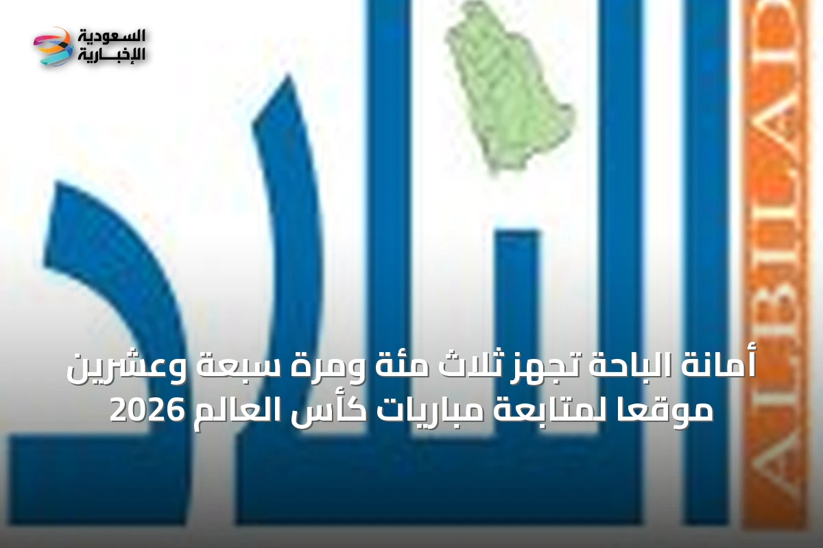 أمانة الباحة تُجهّز ثلاث مئة ومرة سبعة وعشرين موقعًا لمتابعة مباريات كأس العالم 2026