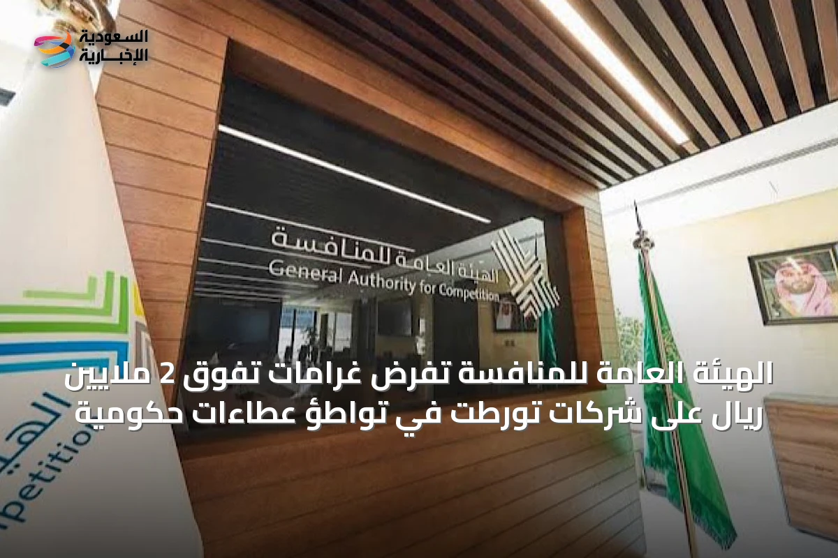الهيئة العامة للمنافسة تفرض غرامات تفوق 2 ملايين ريال على شركات تورطت في تواطؤ عطاءات حكومية