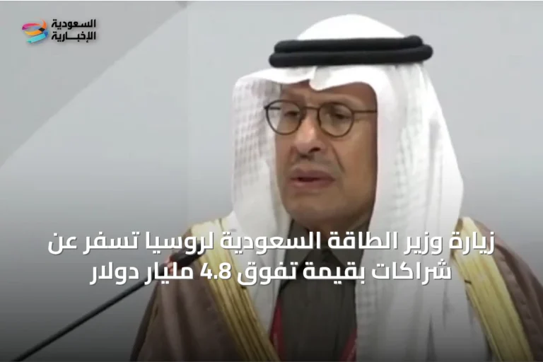 زيارة وزير الطاقة السعودية لروسيا تسفر عن شراكات بقيمة تفوق 4.8 مليار دولار