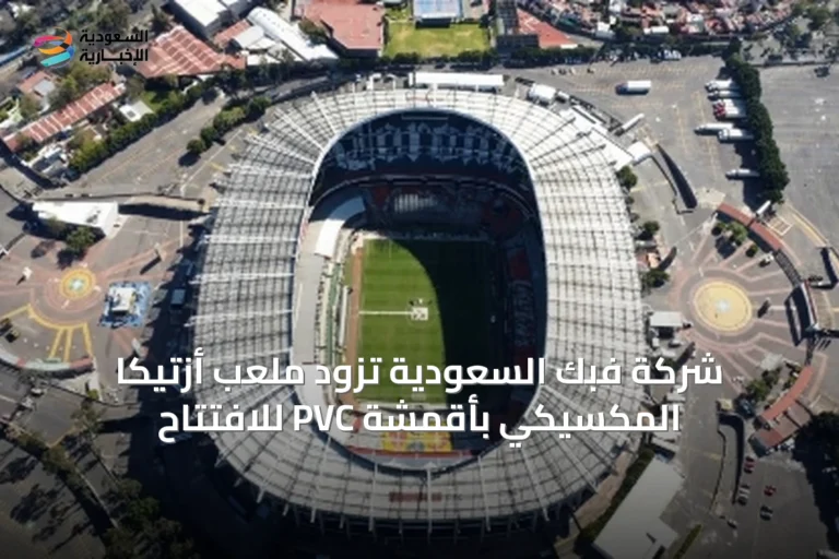 شركة فبك السعودية تزود ملعب أزتيكا المكسيكي بأقمشة PVC للافتتاح