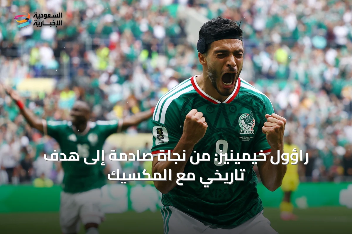 راؤول خيمينيز: من نجاة صادمة إلى هدف تاريخي مع المكسيك