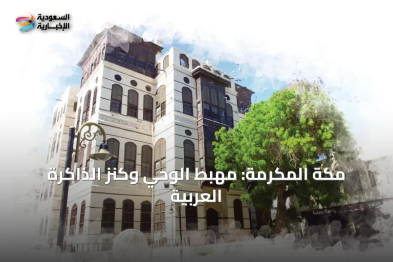 مكة المكرمة: مهبط الوحي وكنز الذاكرة العربية