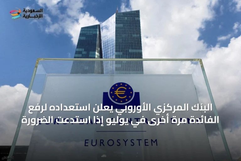 البنك المركزي الأوروبي يعلن استعداده لرفع الفائدة مرة أخرى في يوليو إذا استدعت الضرورة