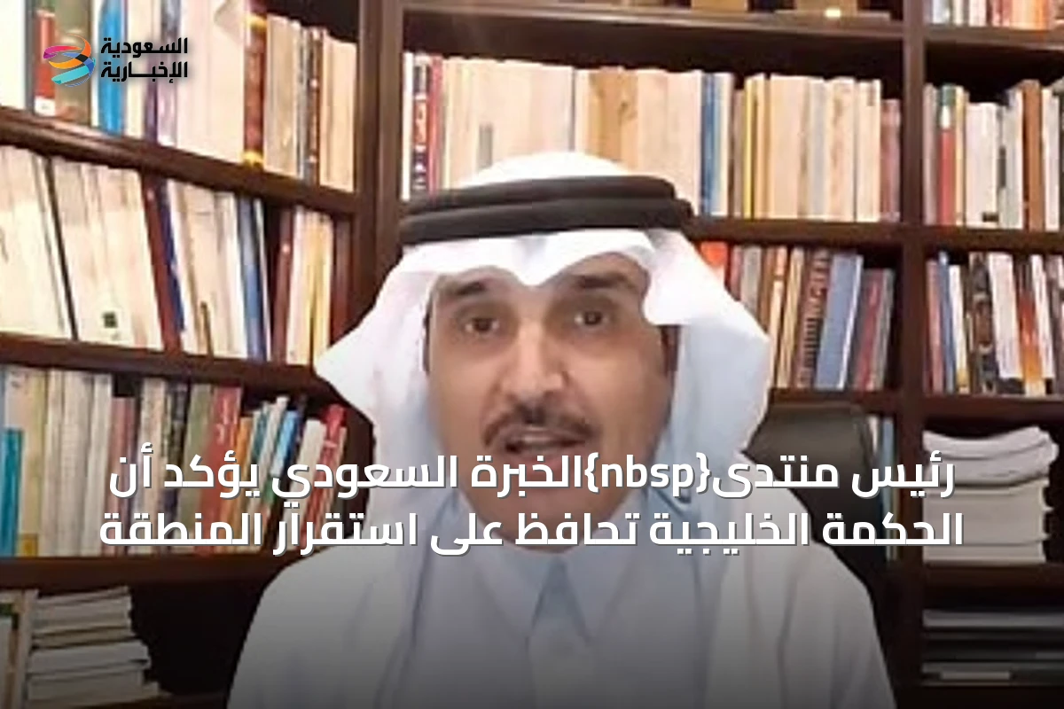 رئيس منتدى{nbsp}الخبرة السعودي يؤكد أن الحكمة الخليجية تحافظ على استقرار المنطقة