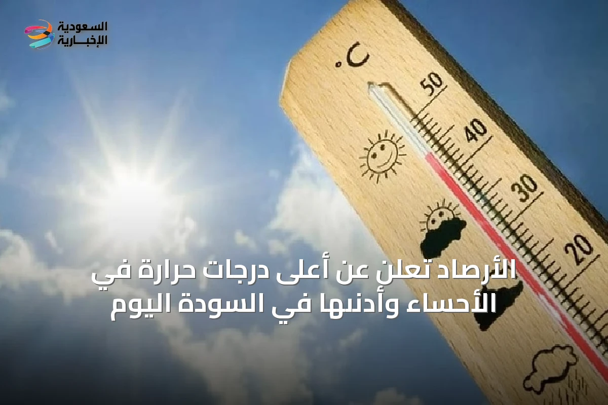 الأرصاد تُعلن عن أعلى درجات حرارة في الأحساء وأدنىها في السودة اليوم