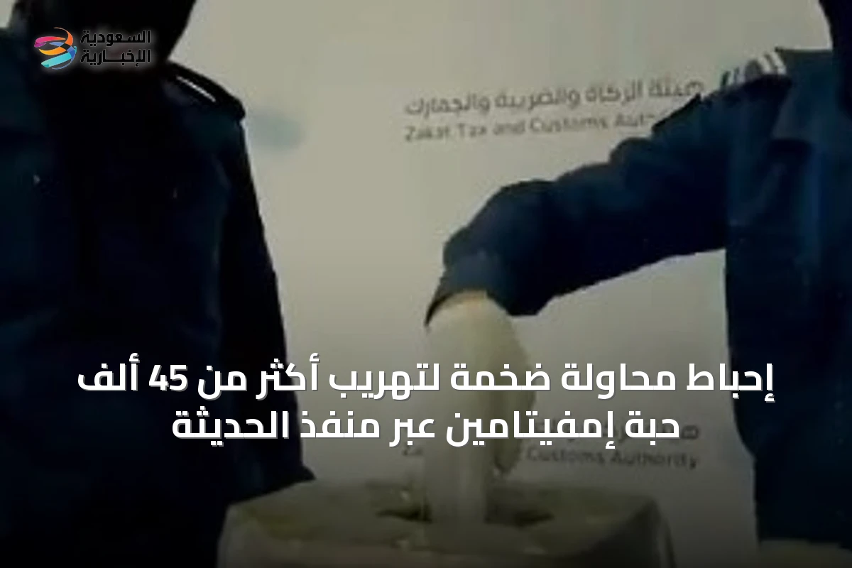 إحباط محاولة ضخمة لتهريب أكثر من 45 ألف حبة إمفيتامين عبر منفذ الحديثة