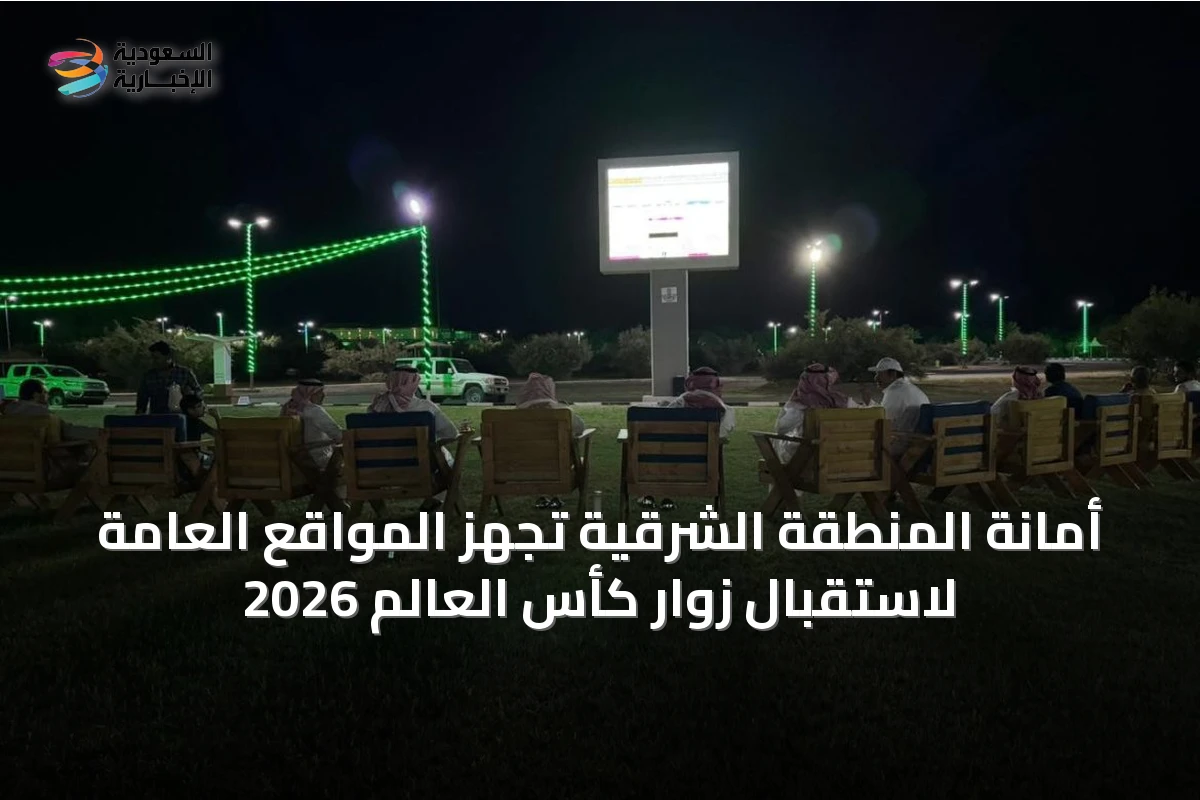 أمانة المنطقة الشرقية تُجهّز المواقع العامة لاستقبال زوار كأس العالم 2026
