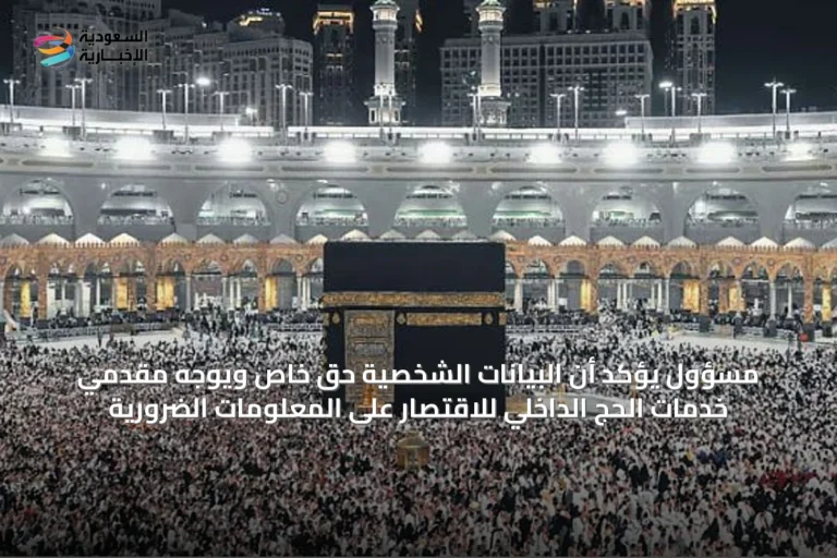 مسؤول يؤكد أن البيانات الشخصية حق خاص ويوجه مقدمي خدمات الحج الداخلي للاقتصار على المعلومات الضرورية