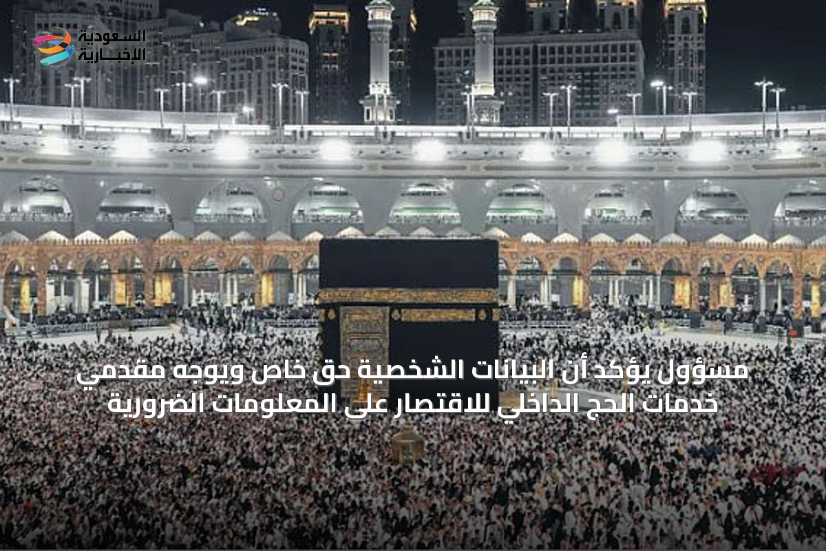 مسؤول يؤكد أن البيانات الشخصية حق خاص ويوجه مقدمي خدمات الحج الداخلي للاقتصار على المعلومات الضرورية