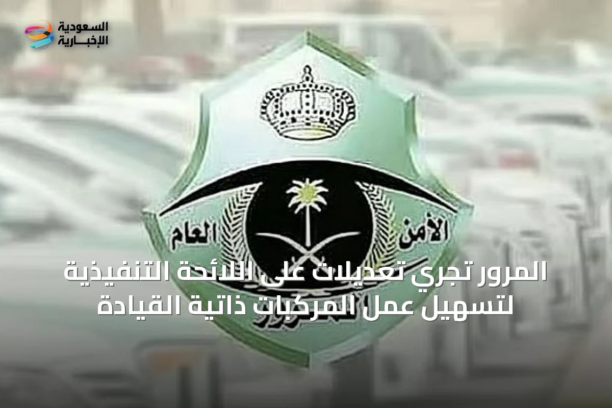 المرور تُجري تعديلات على اللائحة التنفيذية لتسهيل عمل المركبات ذاتية القيادة