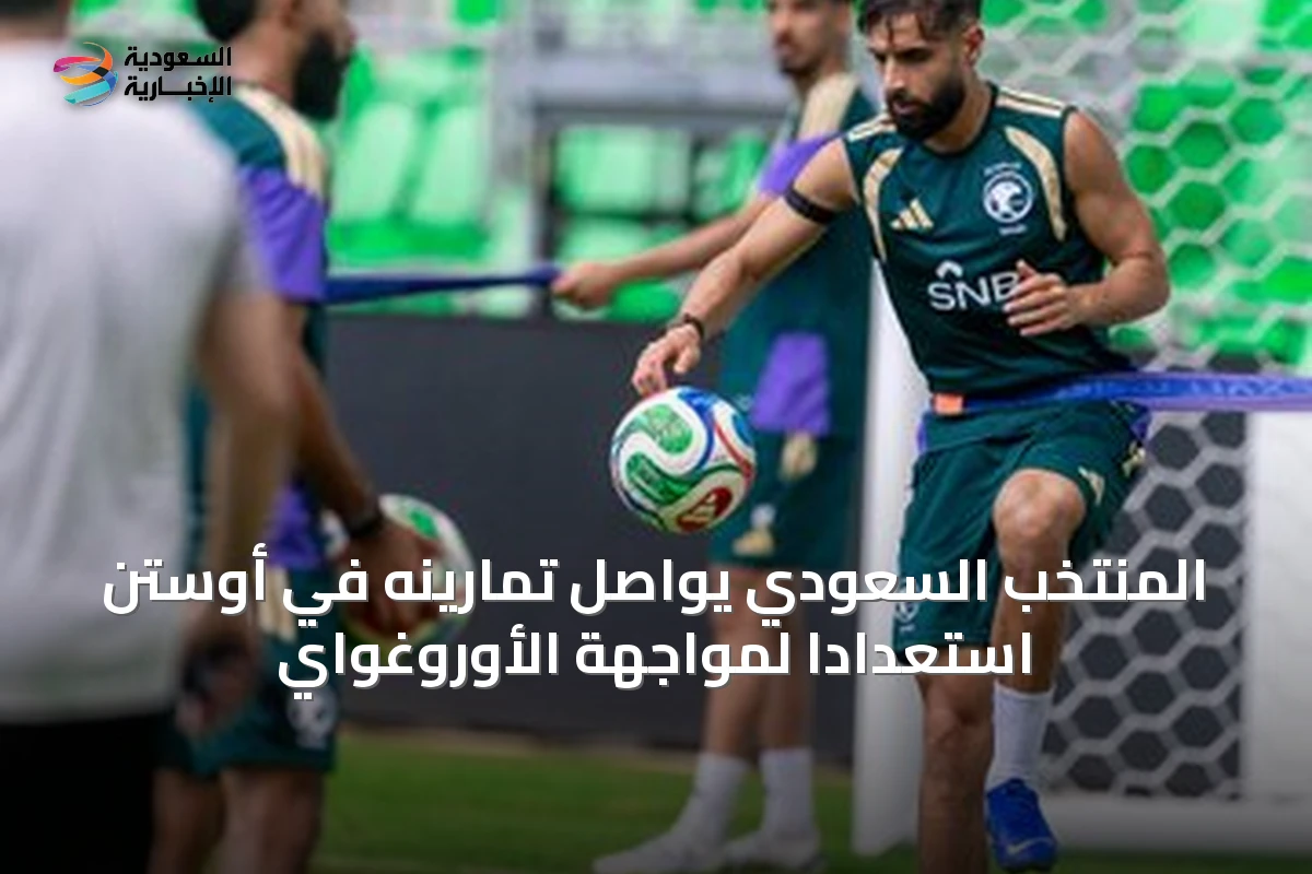 المنتخب السعودي يواصل تمارينه في أوستن استعدادًا لمواجهة الأوروغواي