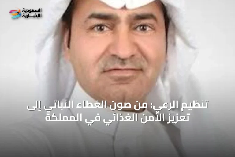 تنظيم الرعي: من صون الغطاء النباتي إلى تعزيز الأمن الغذائي في المملكة