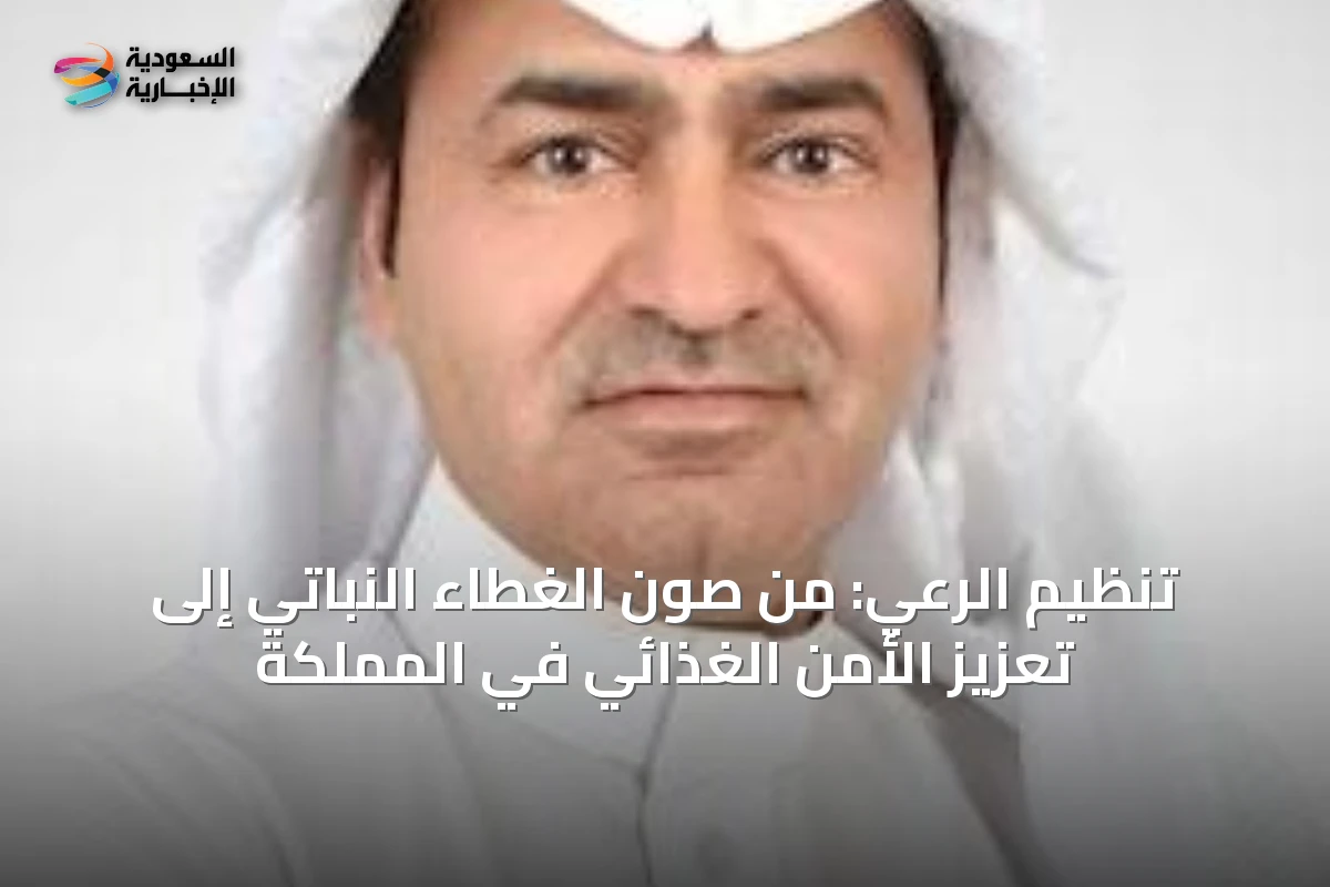 تنظيم الرعي: من صون الغطاء النباتي إلى تعزيز الأمن الغذائي في المملكة