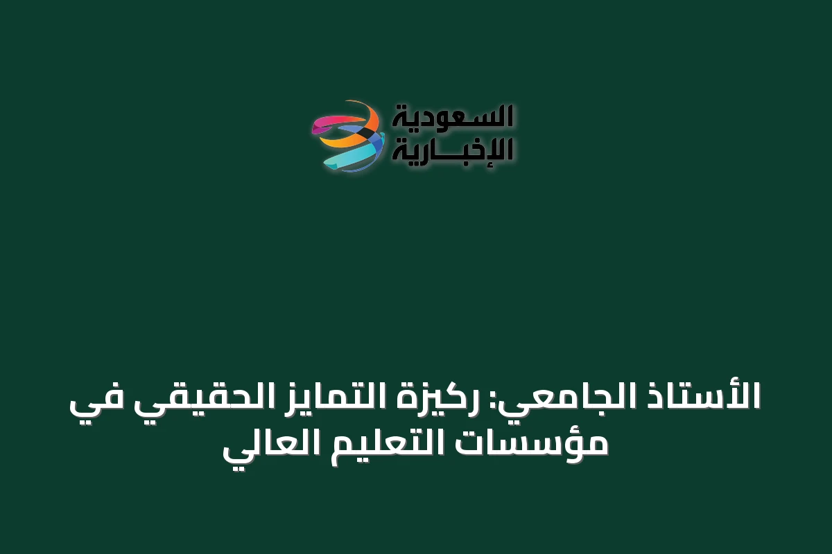 الأستاذ الجامعي: ركيزة التمايز الحقيقي في مؤسسات التعليم العالي