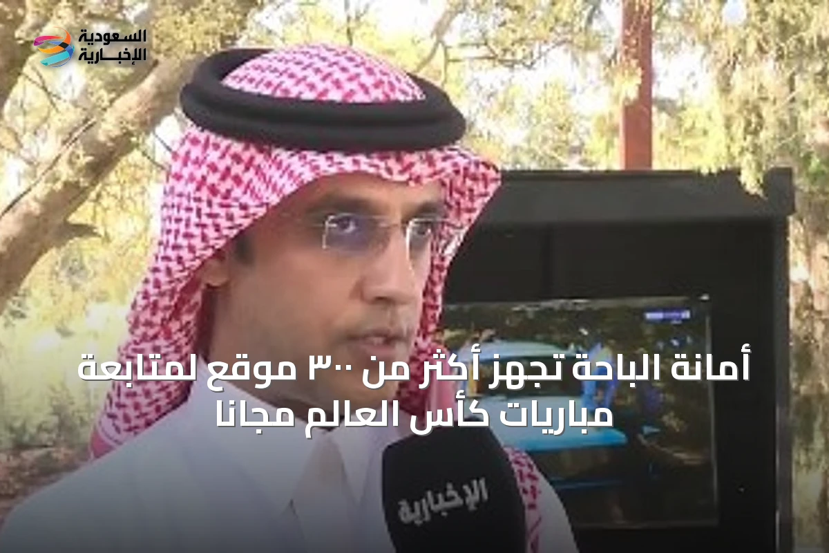 أمانة الباحة تُجهّز أكثر من ٣٠٠ موقع لمتابعة مباريات كأس العالم مجاناً