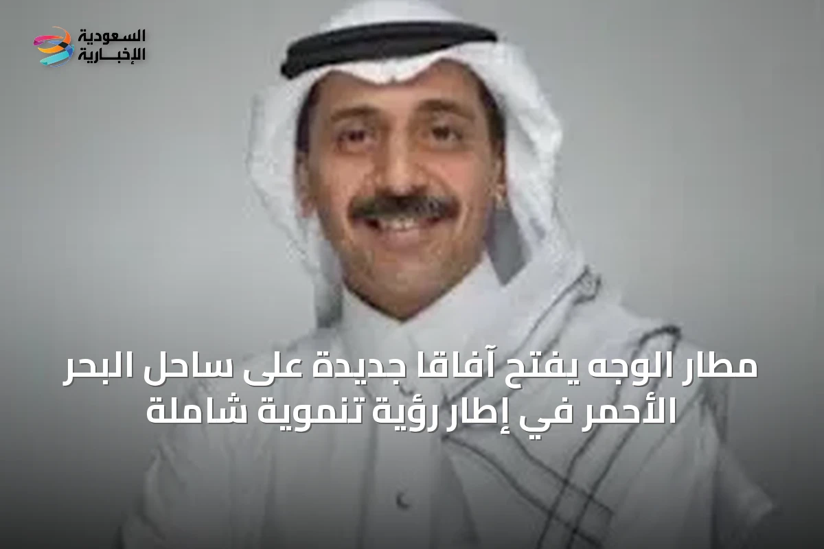 مطار الوجه يفتح آفاقًا جديدة على ساحل البحر الأحمر في إطار رؤية تنموية شاملة