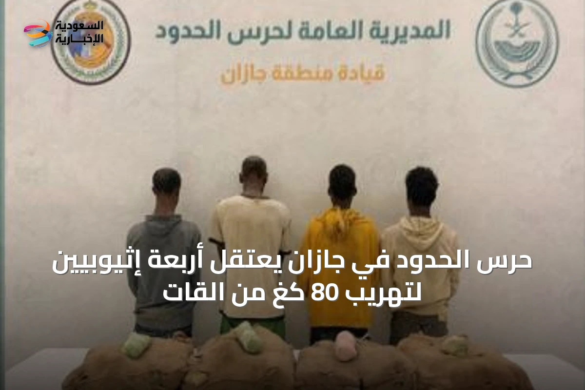 حرس الحدود في جازان يعتقل أربعة إثيوبيين لتهريب 80 كغ من القات