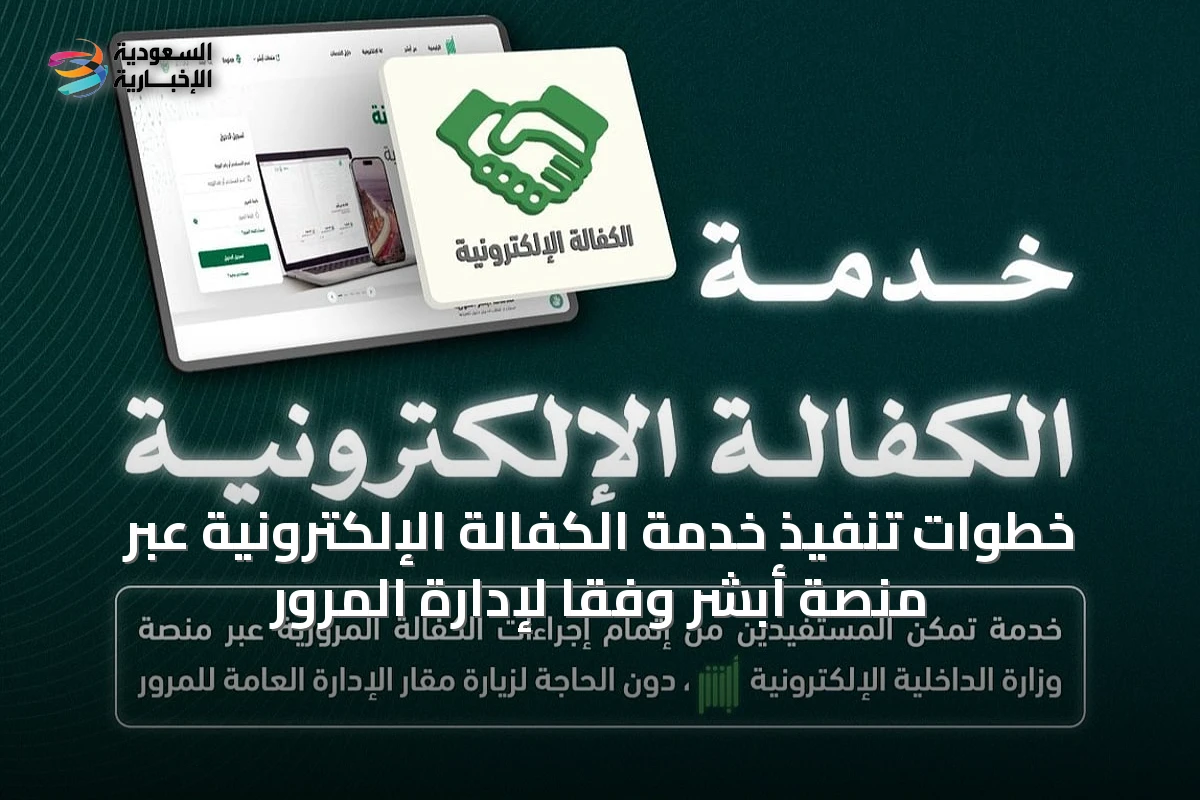 خطوات تنفيذ خدمة الكفالة الإلكترونية عبر منصة أبشر وفقًا لإدارة المرور