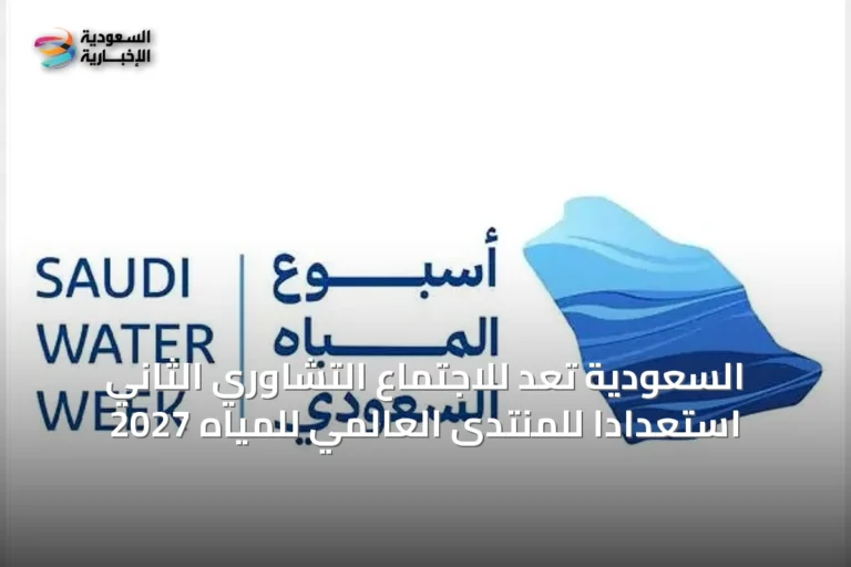 السعودية تُعدّ للاجتماع التشاوري الثاني استعدادًا للمنتدى العالمي للمياه 2027