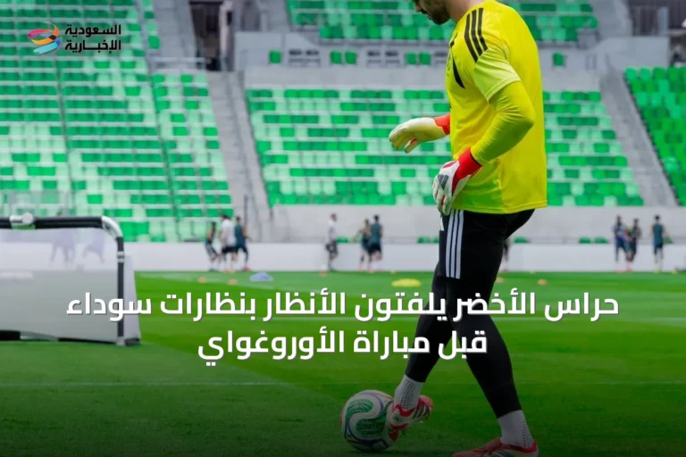 حراس الأخضر يلفتون الأنظار بنظارات سوداء قبل مباراة الأوروغواي