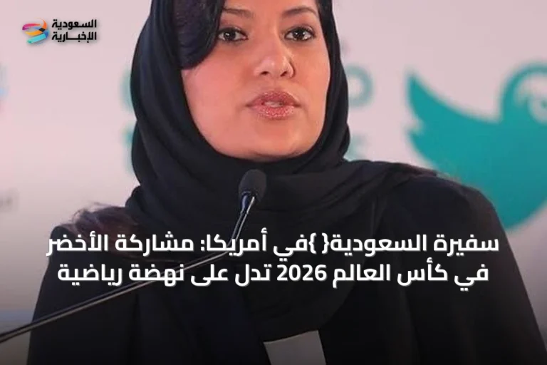 سفيرة السعودية{ }في أمريكا: مشاركة الأخضر في كأس العالم 2026 تدل على نهضة رياضية