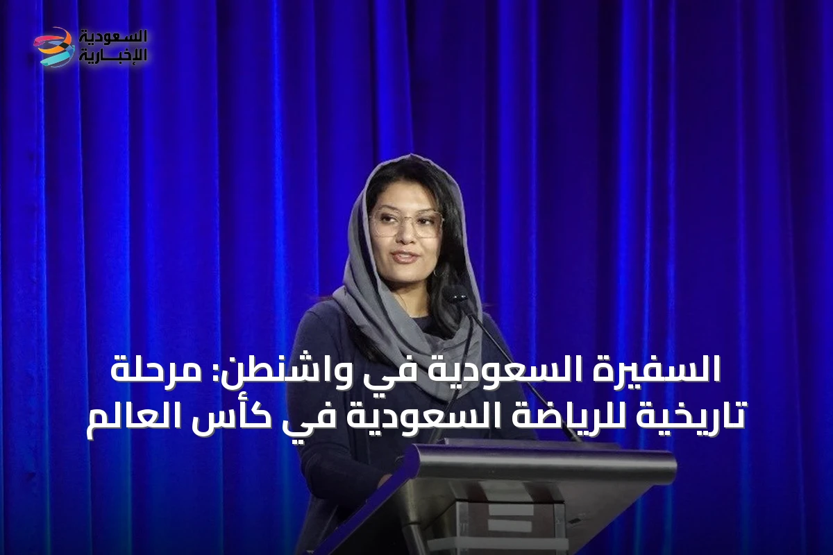 السفيرة السعودية في واشنطن: مرحلة تاريخية للرياضة السعودية في كأس العالم