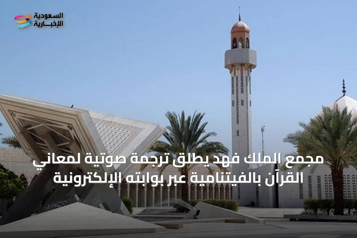 مجمع الملك فهد يطلق ترجمة صوتية لمعاني القرآن بالفيتنامية عبر بوابته الإلكترونية