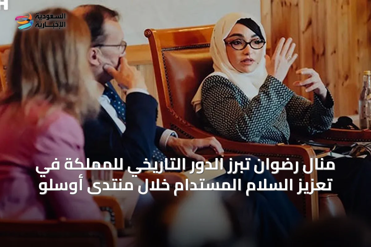 منال رضوان تبرز الدور التاريخي للمملكة في تعزيز السلام المستدام خلال منتدى أوسلو