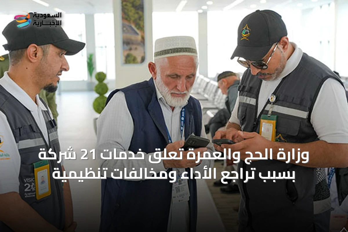 وزارة الحج والعمرة تُعلق خدمات 21 شركة بسبب تراجع الأداء ومخالفات تنظيمية