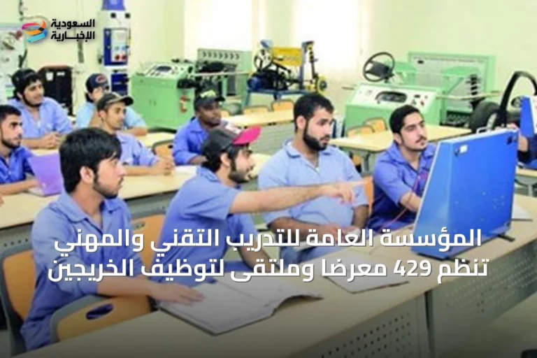 المؤسسة العامة للتدريب التقني والمهني تنظم 429 معرضًا وملتقى لتوظيف الخريجين