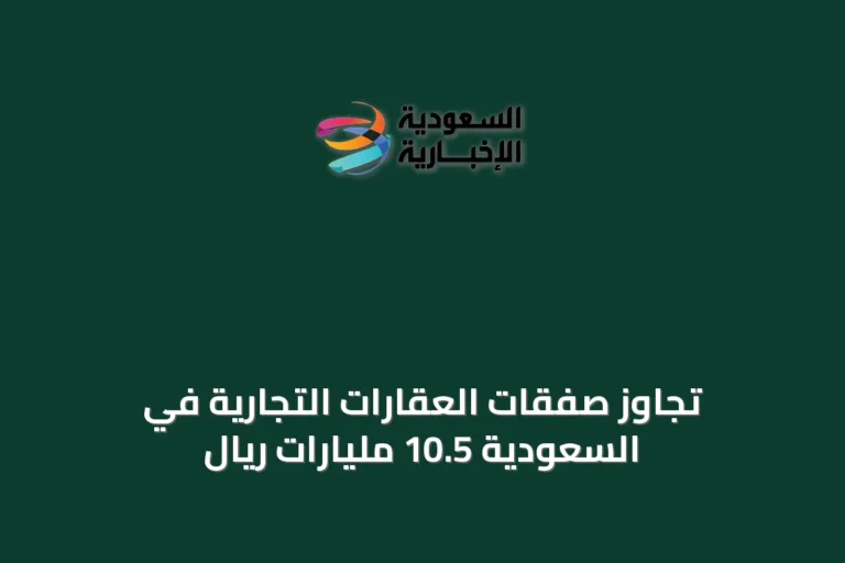 تجاوز صفقات العقارات التجارية في السعودية 10.5 مليارات ريال