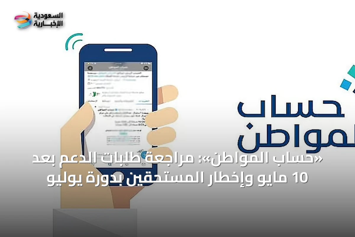 «حساب المواطن»: مراجعة طلبات الدعم بعد 10 مايو وإخطار المستحقين بدورة يوليو