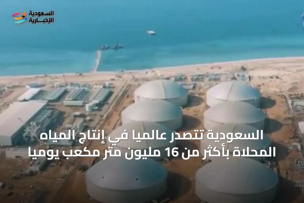 السعودية تتصدر عالميًا في إنتاج المياه المحلاة بأكثر من 16 مليون متر مكعب يوميًا