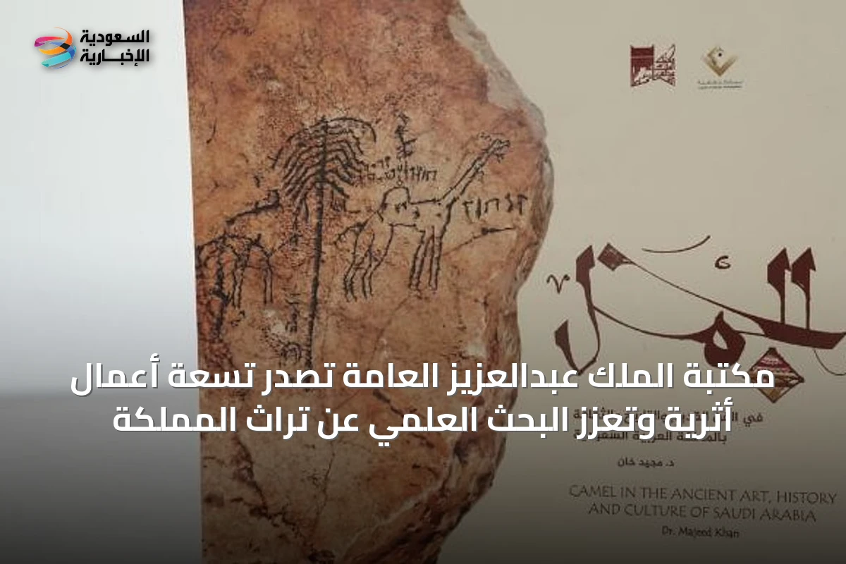 مكتبة الملك عبدالعزيز العامة تُصدر تسعة أعمال أثرية وتعزز البحث العلمي عن تراث المملكة