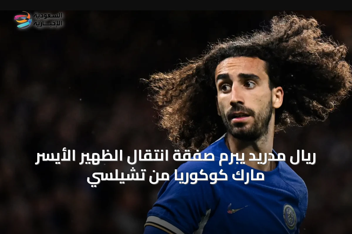 ريال مدريد يبرم صفقة انتقال الظهير الأيسر مارك كوكوريا من تشيلسي