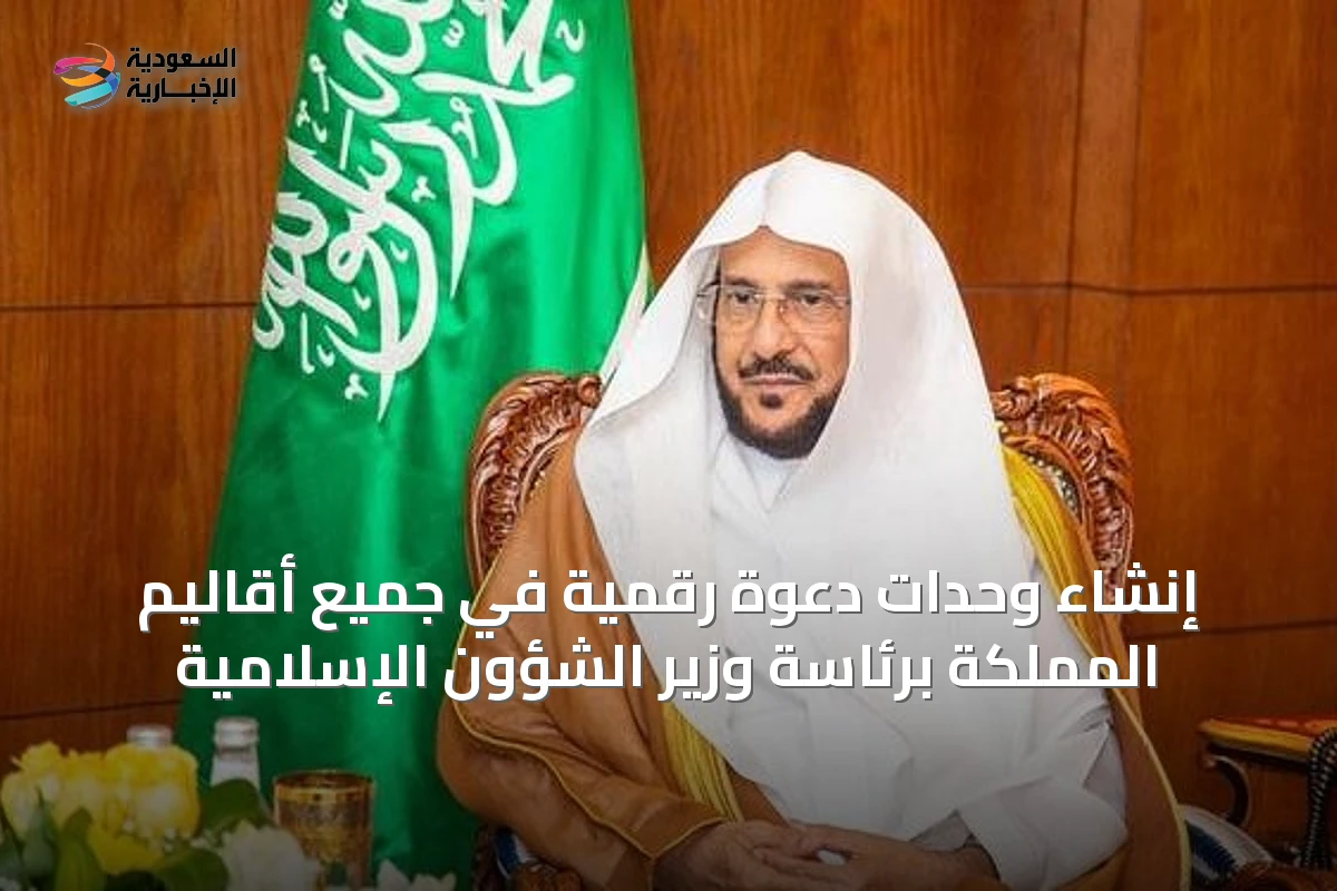 إنشاء وحدات دعوة رقمية في جميع أقاليم المملكة برئاسة وزير الشؤون الإسلامية