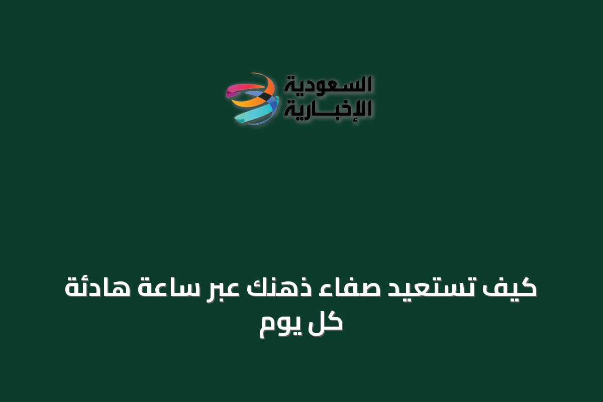 كيف تستعيد صفاء ذهنك عبر ساعة هادئة كل يوم