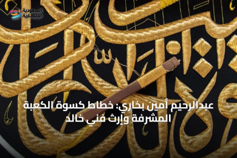 عبدالرحيم أمين بخاري: خطاط كسوة الكعبة المشرفة وإرث فني خالد