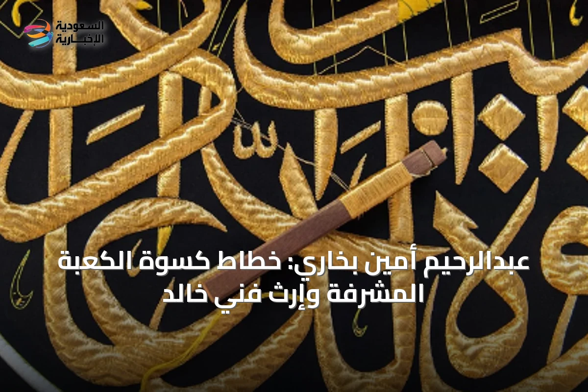 عبدالرحيم أمين بخاري: خطاط كسوة الكعبة المشرفة وإرث فني خالد