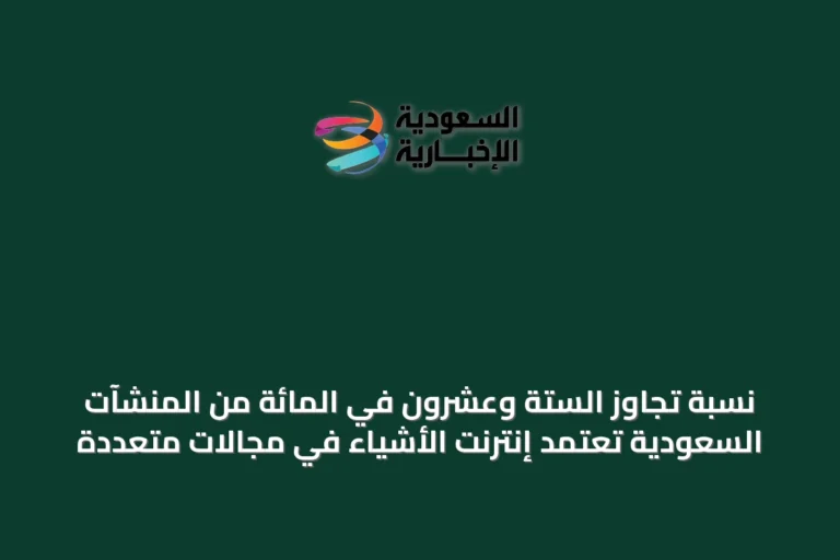 نسبة تجاوز الستة وعشرون في المائة من المنشآت السعودية تعتمد إنترنت الأشياء في مجالات متعددة