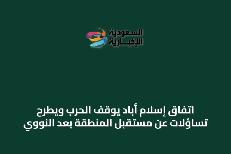 اتفاق إسلام أباد يوقف الحرب ويطرح تساؤلات عن مستقبل المنطقة بعد النووي