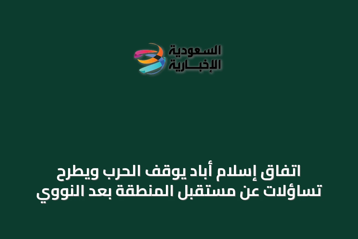 اتفاق إسلام أباد يوقف الحرب ويطرح تساؤلات عن مستقبل المنطقة بعد النووي